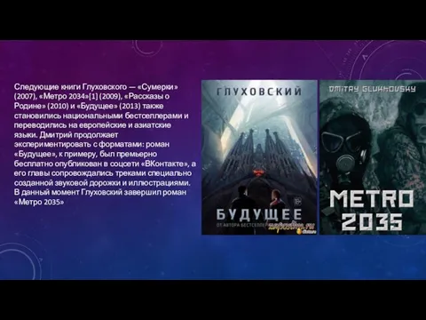 Следующие книги Глуховского — «Сумерки» (2007), «Метро 2034»[1] (2009), «Рассказы о