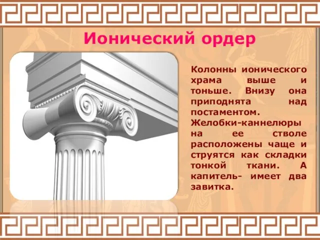 Ионический ордер Колонны ионического храма выше и тоньше. Внизу она приподнята