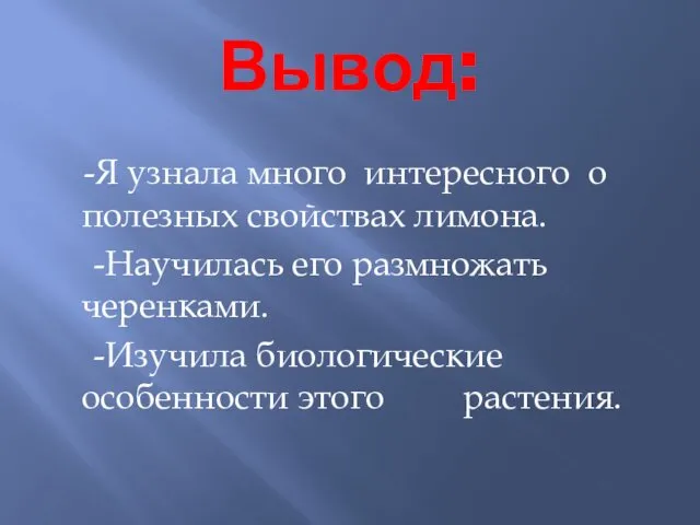 Вывод: -Я узнала много интересного о полезных свойствах лимона. -Научилась его