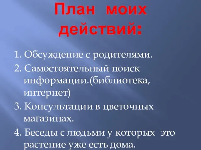 План моих действий: 1. Обсуждение с родителями. 2. Самостоятельный поиск информации.(библиотека,