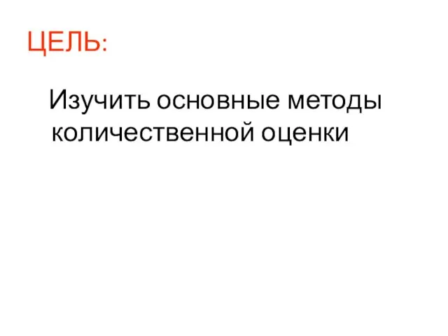 ЦЕЛЬ: Изучить основные методы количественной оценки