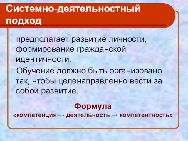 Системно-деятельностный подход предполагает развитие личности, формирование гражданской идентичности. Обучение должно быть