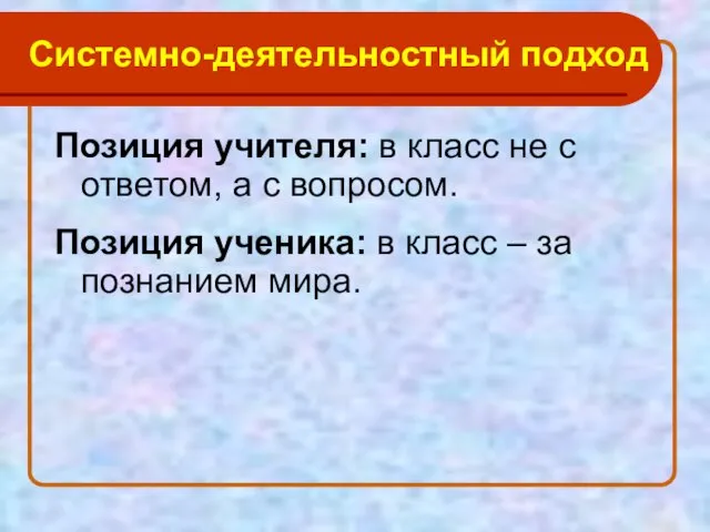 Системно-деятельностный подход Позиция учителя: в класс не с ответом, а с