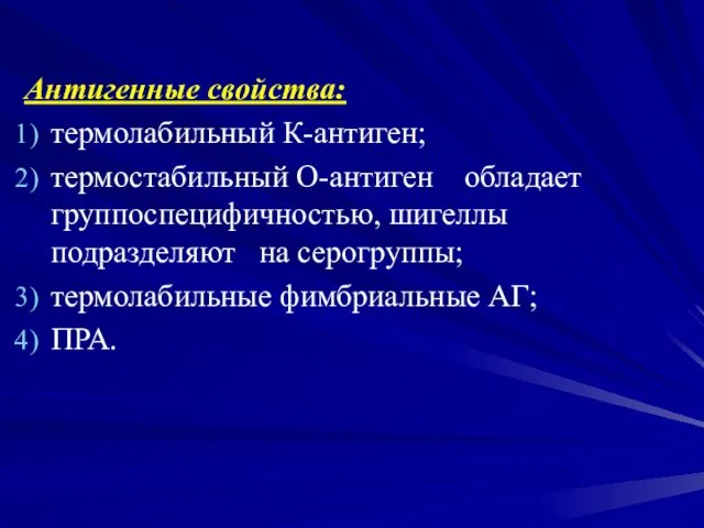 Антигенные свойства: термолабильный К-антиген; термостабильный О-антиген обладает группоспецифичностью, шигеллы подразделяют на серогруппы; термолабильные фимбриальные АГ; ПРА.