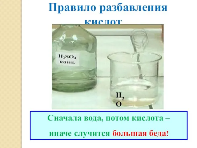 Правило разбавления кислот Сначала вода, потом кислота – иначе случится большая беда! Н2О