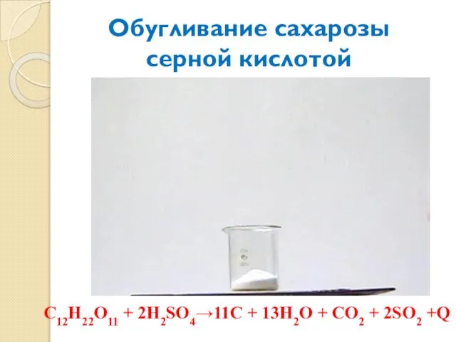 Обугливание сахарозы серной кислотой C12H22O11 + 2H2SO4→11C + 13H2O + CO2 + 2SO2 +Q