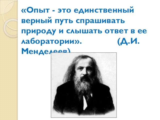 «Опыт - это единственный верный путь спрашивать природу и слышать ответ в ее лаборатории». (Д.И.Менделеев)