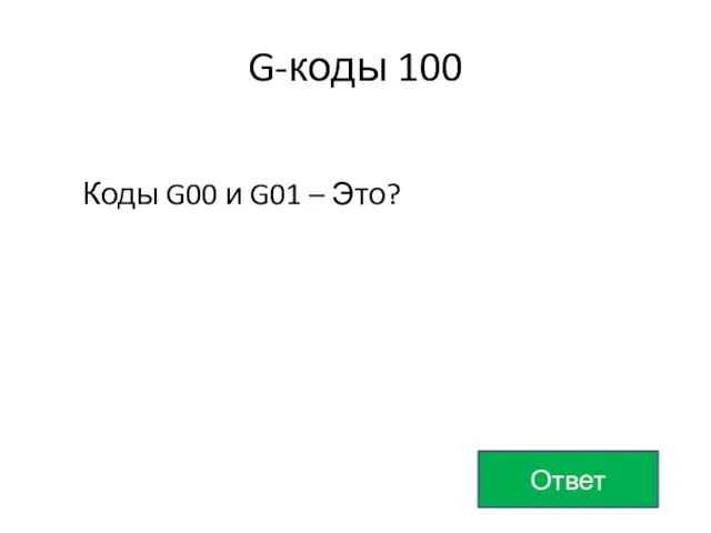 G-коды 100 Коды G00 и G01 – Это? Ответ