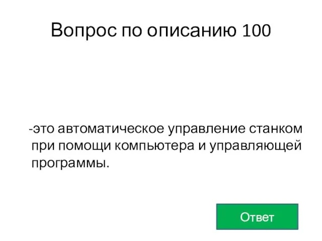 Вопрос по описанию 100 -это автоматическое управление станком при помощи компьютера и управляющей программы. Ответ