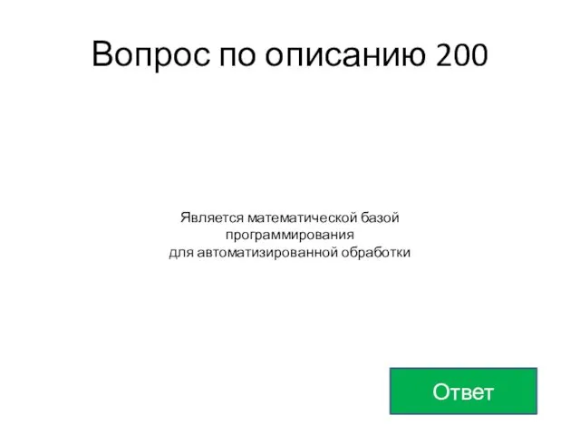 Ответ Вопрос по описанию 200 Является математической базой программирования для автоматизированной обработки