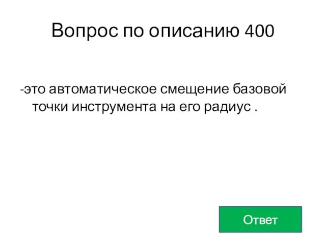 Вопрос по описанию 400 -это автоматическое смещение базовой точки инструмента на его радиус . Ответ