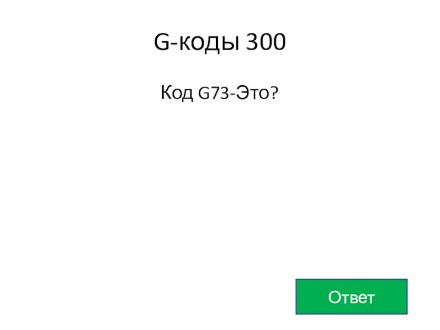 G-коды 300 Код G73-Это? Ответ