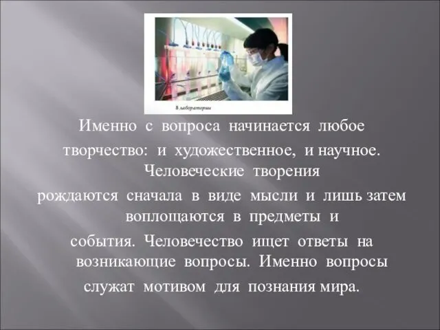 Именно с вопроса начинается любое творчество: и художественное, и научное. Человеческие