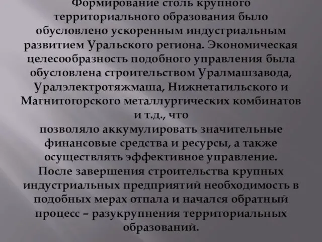 Формирование столь крупного территориального образования было обусловлено ускоренным индустриальным развитием Уральского