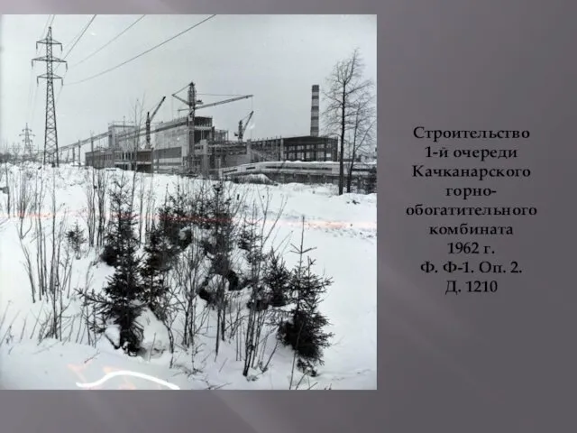 Строительство 1-й очереди Качканарского горно-обогатительного комбината 1962 г. Ф. Ф-1. Оп. 2. Д. 1210