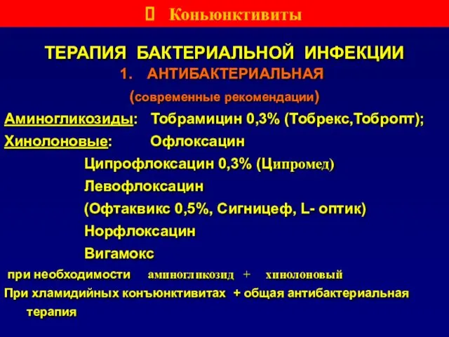 ТЕРАПИЯ БАКТЕРИАЛЬНОЙ ИНФЕКЦИИ АНТИБАКТЕРИАЛЬНАЯ (современные рекомендации) Аминогликозиды: Тобрамицин 0,3% (Тобрекс,Тобропт); Хинолоновые: