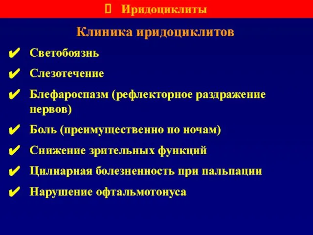 Клиника иридоциклитов Светобоязнь Слезотечение Блефароспазм (рефлекторное раздражение нервов) Боль (преимущественно по