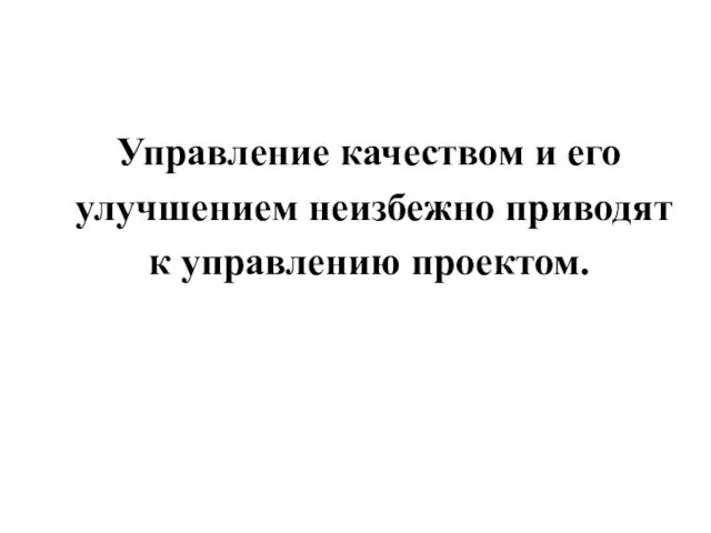 Управление качеством и его улучшением неизбежно приводят к управлению проектом.