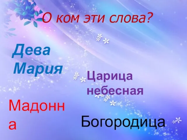 О ком эти слова? Дева Мария Царица небесная Мадонна Богородица