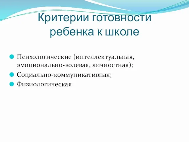 Критерии готовности ребенка к школе Психологические (интеллектуальная, эмоционально-волевая, личностная); Социально-коммуникативная; Физиологическая