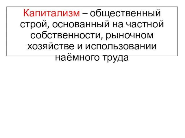 Капитализм – общественный строй, основанный на частной собственности, рыночном хозяйстве и использовании наёмного труда