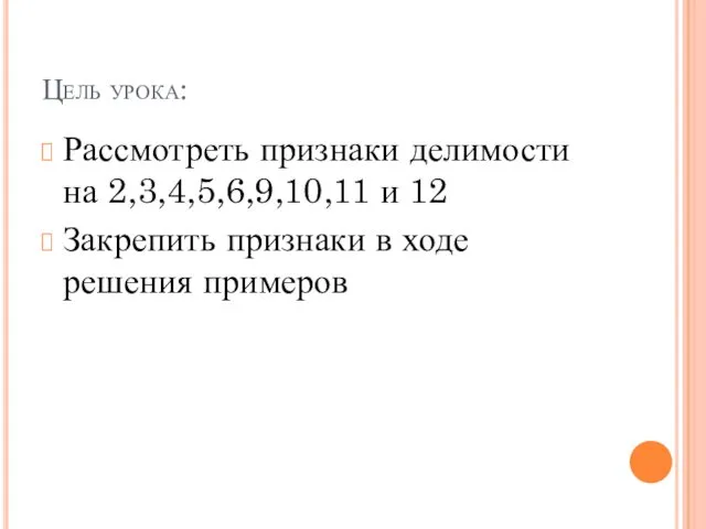 Цель урока: Рассмотреть признаки делимости на 2,3,4,5,6,9,10,11 и 12 Закрепить признаки в ходе решения примеров