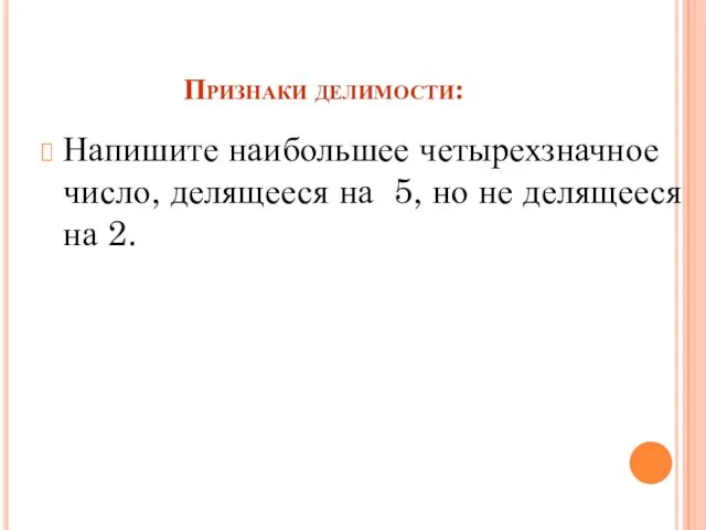 Признаки делимости: Напишите наибольшее четырехзначное число, делящееся на 5, но не делящееся на 2.