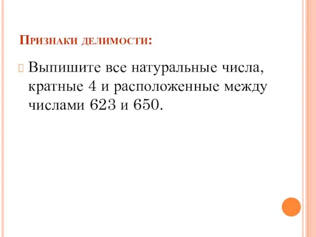 Признаки делимости: Выпишите все натуральные числа, кратные 4 и расположенные между числами 623 и 650.