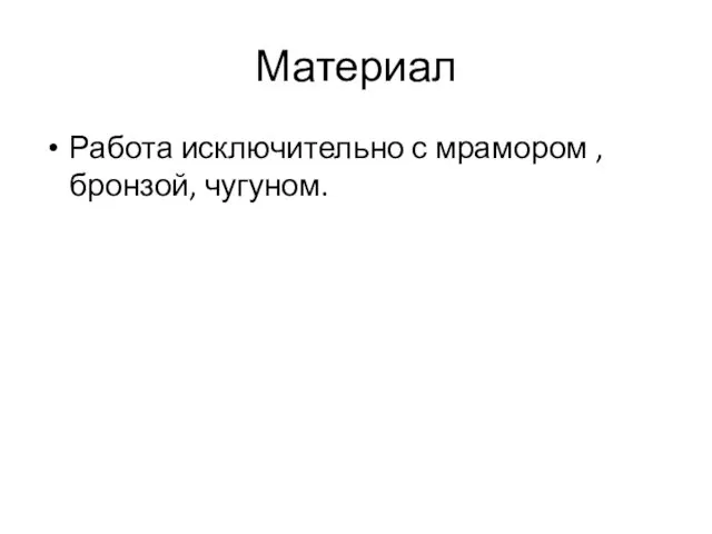 Материал Работа исключительно с мрамором , бронзой, чугуном.