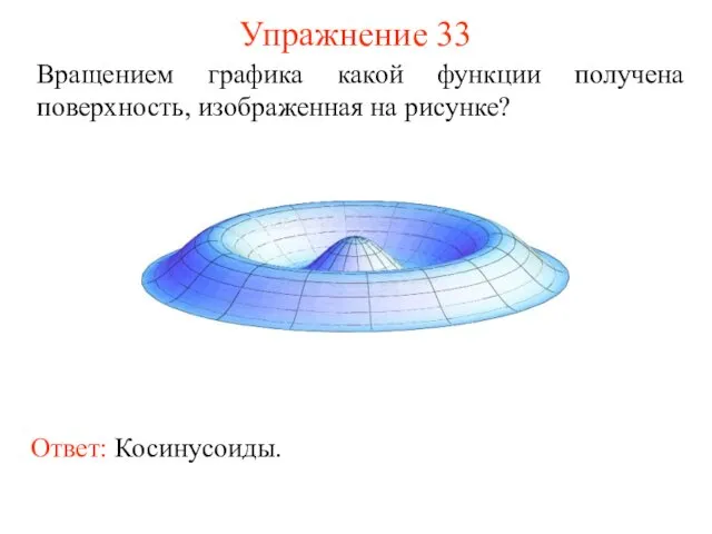 Упражнение 33 Вращением графика какой функции получена поверхность, изображенная на рисунке? Ответ: Косинусоиды.