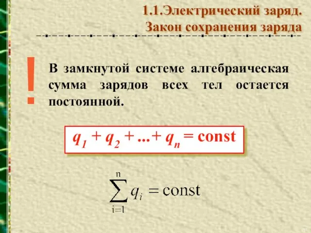 В замкнутой системе алгебраическая сумма зарядов всех тел остается постоянной. ! 1.1.Электрический заряд. Закон сохранения заряда