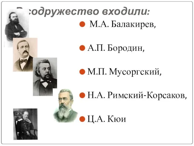 В содружество входили: М.А. Балакирев, А.П. Бородин, М.П. Мусоргский, Н.А. Римский-Корсаков, Ц.А. Кюи