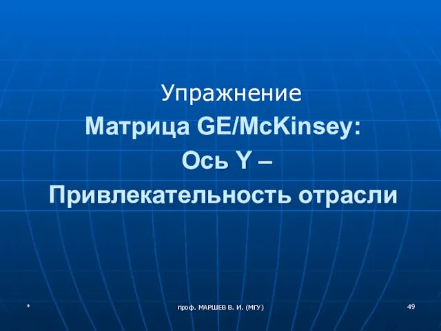 Упражнение Матрица GE/McKinsey: Ось Y – Привлекательность отрасли * проф. МАРШЕВ В. И. (МГУ)