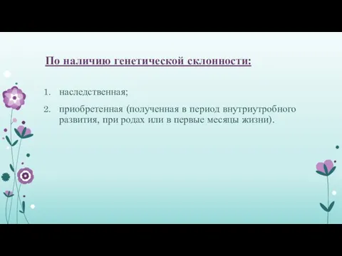 По наличию генетической склонности: наследственная; приобретенная (полученная в период внутриутробного развития,