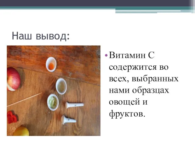 Наш вывод: Витамин С содержится во всех, выбранных нами образцах овощей и фруктов.