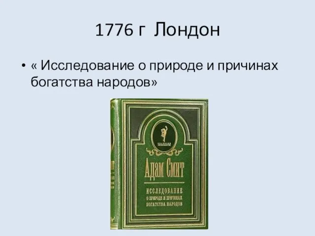 1776 г Лондон « Исследование о природе и причинах богатства народов»