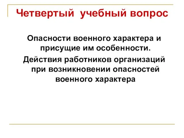 Четвертый учебный вопрос Опасности военного характера и присущие им особенности. Действия