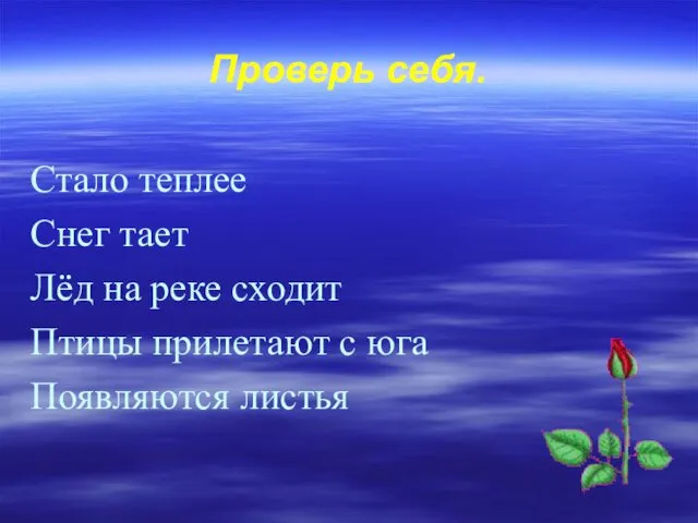 Проверь себя. Стало теплее Снег тает Лёд на реке сходит Птицы прилетают с юга Появляются листья