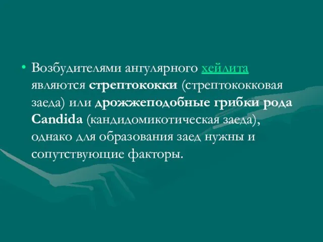 Возбудителями ангулярного хейлита являются стрептококки (стрептококковая заеда) или дрожжеподобные грибки рода