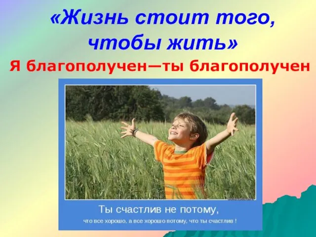 «Жизнь стоит того, чтобы жить» Я благополучен—ты благополучен