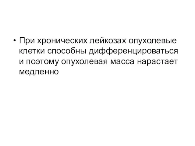 При хронических лейкозах опухолевые клетки способны дифференцироваться и поэтому опухолевая масса нарастает медленно