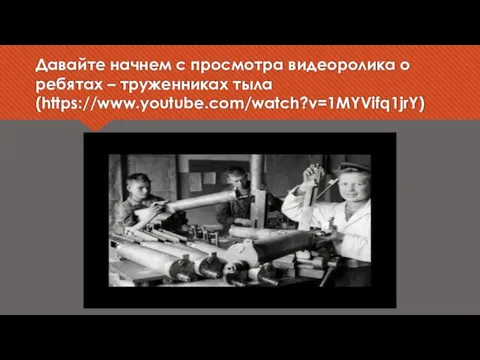 Давайте начнем с просмотра видеоролика о ребятах – труженниках тыла (https://www.youtube.com/watch?v=1MYVifq1jrY)