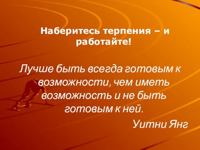 Наберитесь терпения – и работайте! Лучше быть всегда готовым к возможности,