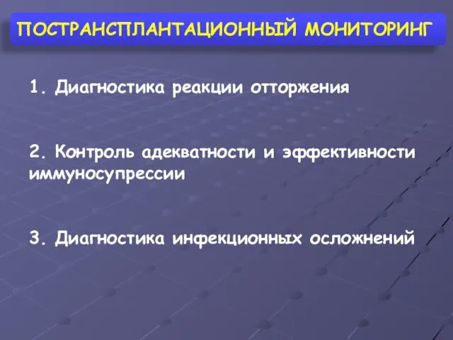 1. Диагностика реакции отторжения 2. Контроль адекватности и эффективности иммуносупрессии 3. Диагностика инфекционных осложнений ПОСТРАНСПЛАНТАЦИОННЫЙ МОНИТОРИНГ