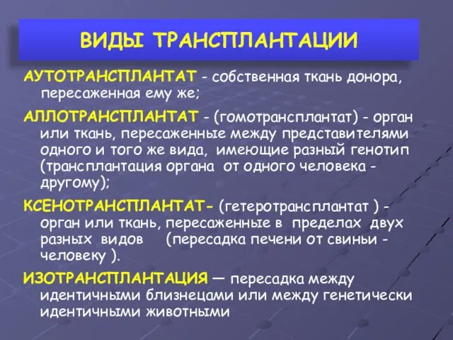 ВИДЫ ТРАНСПЛАНТАЦИИ АУТОТРАНСПЛАНТАТ - собственная ткань донора, пересаженная ему же; АЛЛОТРАНСПЛАНТАТ