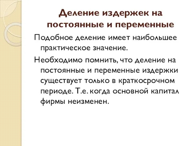 Деление издержек на постоянные и переменные Подобное деление имеет наибольшее практическое