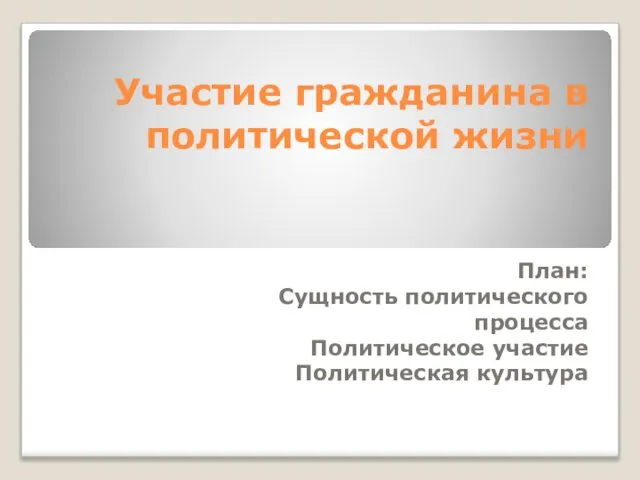 Участие гражданина в политической жизни План: Сущность политического процесса Политическое участие Политическая культура