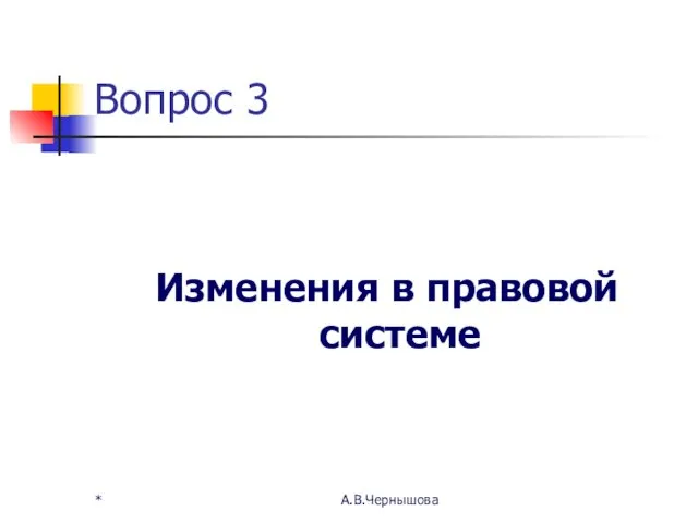 Вопрос 3 Изменения в правовой системе * А.В.Чернышова