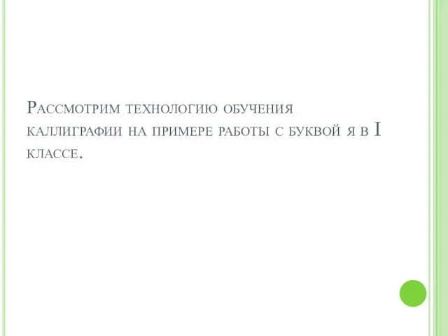 Рассмотрим технологию обучения каллиграфии на примере работы с буквой я в I классе.