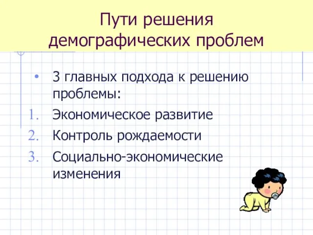 Пути решения демографических проблем 3 главных подхода к решению проблемы: Экономическое развитие Контроль рождаемости Социально-экономические изменения